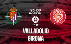 Valladolid vs Girona- Nhận định kèo bóng đá 02h00 23/04/2023 – VĐQG Tây Ban Nha