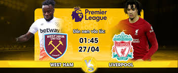 West Ham vs Liverpool- Soi kèo bóng 01h45 27/04/2023 – Ngoại hạng Anh