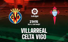 Villarreal vs Celta Vigo – Soi kèo bóng 21h15 30/04/2023 – VĐQG Tây Ban Nha