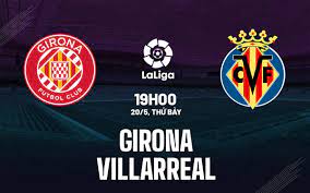 Girona vs Villarreal- Nhận định kèo bóng đá 19h00 20/05/2023 – VĐQG Tây Ban Nha