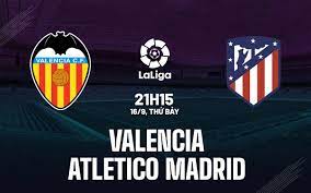 Valencia vs Atl. Madrid – Nhận định kèo bóng đá 21h15 16/09/2023 – VĐQG Tây Ban Nha