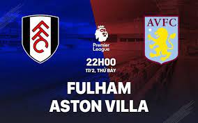 Fulham vs Aston Villa – Soi kèo bóng 22h00 17/02/2024 – Ngoại hạng Anh