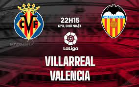 Villarreal vs Valencia – Soi kèo bóng 22h15 17/03/2024 – VĐQG Tây Ban Nha