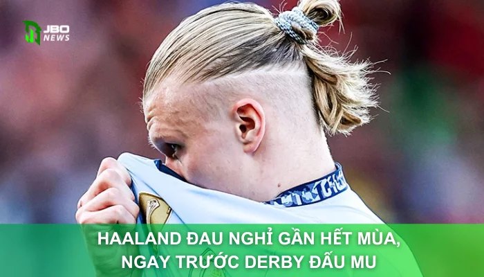 Haaland Đau Nghỉ Gần Hết Mùa, Ngay Trước Derby Đấu MU