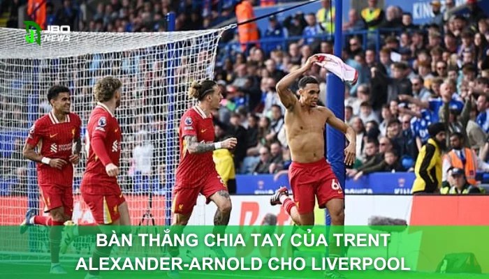 Bàn Thắng Chia Tay Của Trent Alexander-Arnold Cho Liverpool