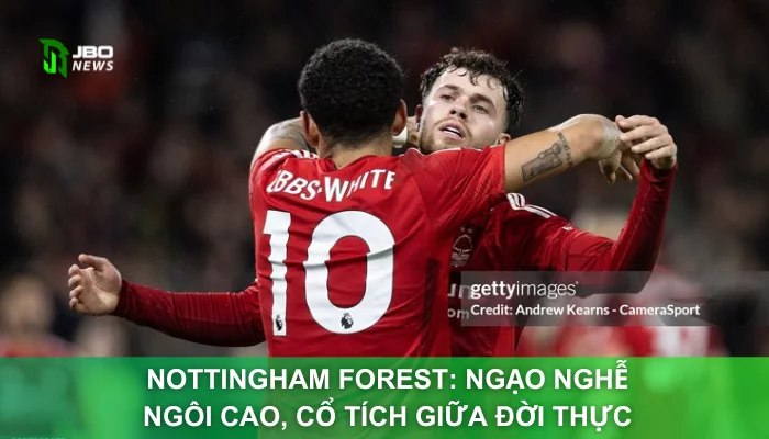 Nottingham Forest: Ngạo Nghễ Ngôi Cao, Cổ Tích Giữa Đời Thực