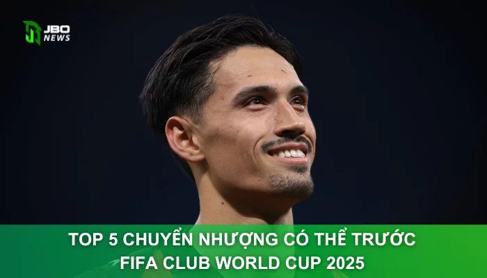 Top 5 Chuyển Nhượng Có Thể Trước FIFA Club World Cup 2025