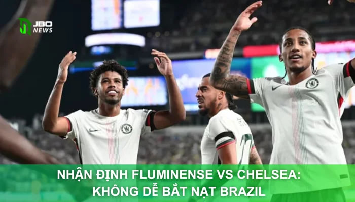 Nhận Định Fluminense Vs Chelsea: Không Dễ Bắt Nạt Brazil